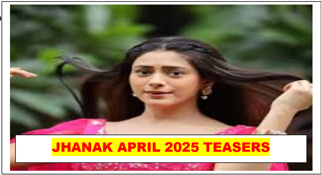 Jhanak April 2025 Teasers